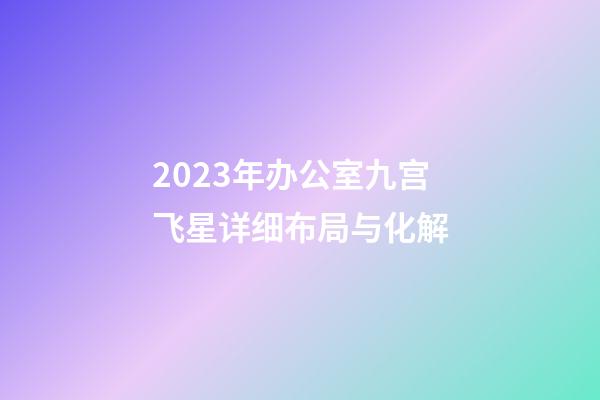 2023年办公室九宫飞星详细布局与化解