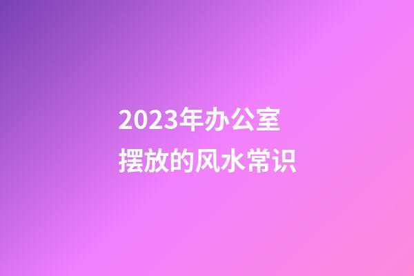 2023年办公室摆放的风水常识