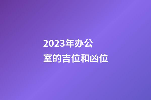2023年办公室的吉位和凶位