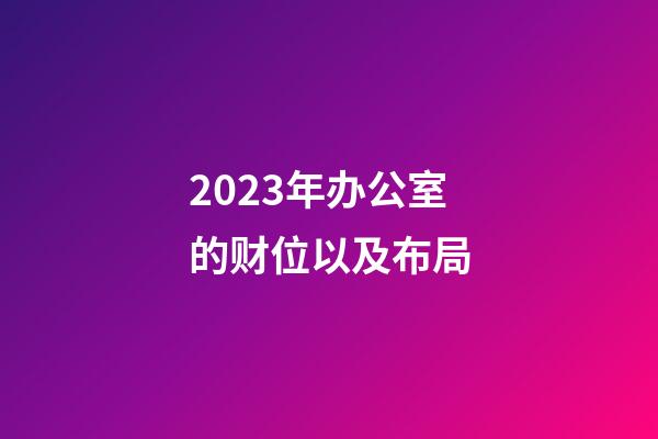 2023年办公室的财位以及布局