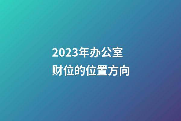 2023年办公室财位的位置方向