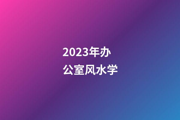 2023年办公室风水学