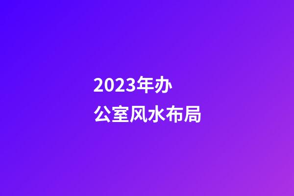 2023年办公室风水布局