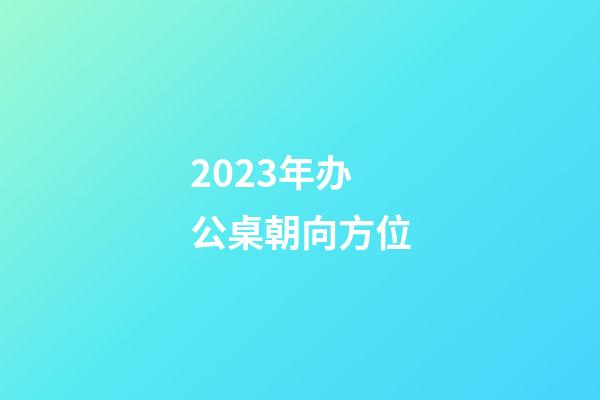 2023年办公桌朝向方位