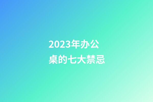 2023年办公桌的七大禁忌