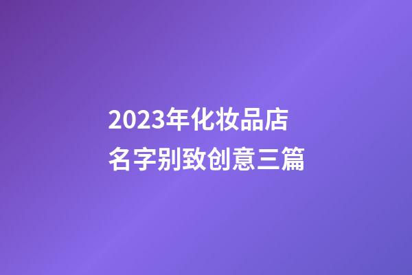 2023年化妆品店名字别致创意三篇-第1张-店铺起名-玄机派