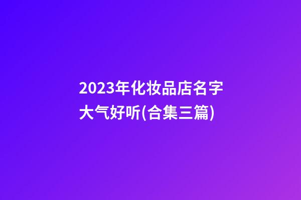 2023年化妆品店名字大气好听(合集三篇)-第1张-店铺起名-玄机派