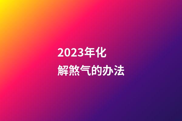 2023年化解煞气的办法