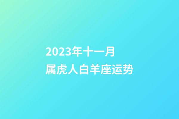 2023年十一月属虎人白羊座运势-第1张-星座运势-玄机派