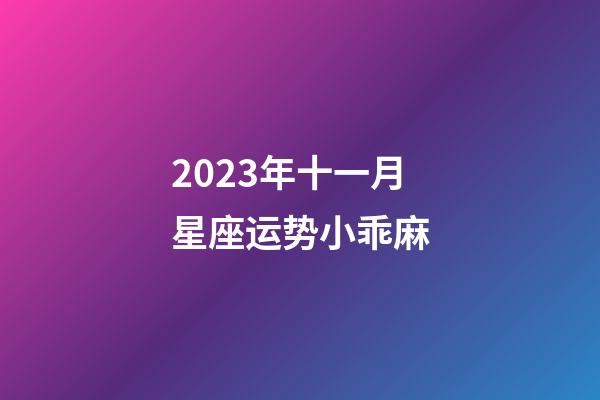 2023年十一月星座运势小乖麻-第1张-星座运势-玄机派