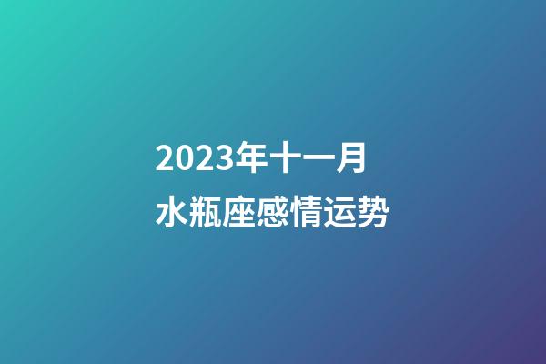 2023年十一月水瓶座感情运势-第1张-星座运势-玄机派