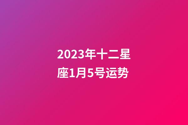 2023年十二星座1月5号运势-第1张-星座运势-玄机派