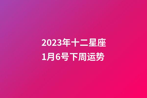 2023年十二星座1月6号下周运势-第1张-星座运势-玄机派