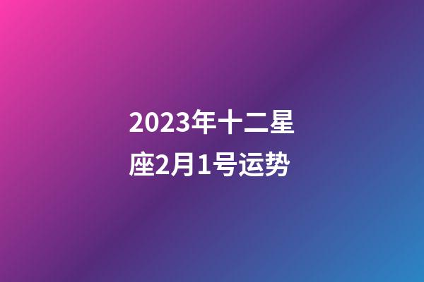 2023年十二星座2月1号运势-第1张-星座运势-玄机派