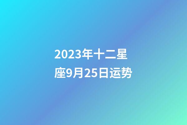 2023年十二星座9月25日运势-第1张-星座运势-玄机派