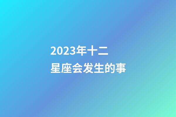 2023年十二星座会发生的事-第1张-星座运势-玄机派