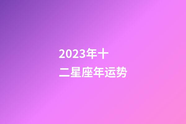 2023年十二星座年运势-第1张-星座运势-玄机派