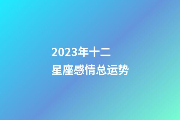 2023年十二星座感情总运势-第1张-星座运势-玄机派