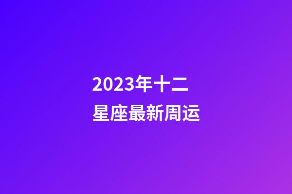 2023年十二星座最新周运-第1张-星座运势-玄机派