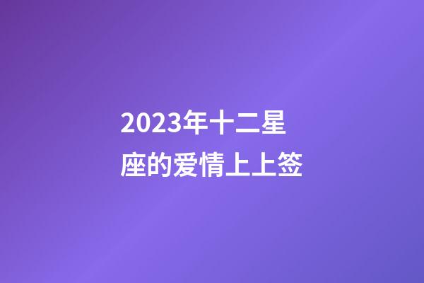 2023年十二星座的爱情上上签-第1张-星座运势-玄机派