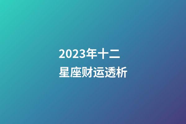 2023年十二星座财运透析-第1张-星座运势-玄机派