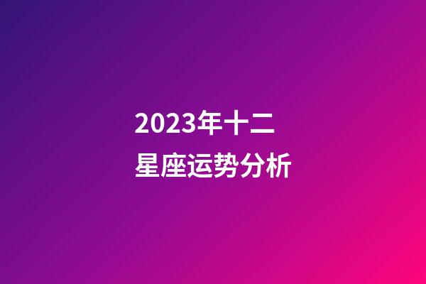 2023年十二星座运势分析-第1张-星座运势-玄机派