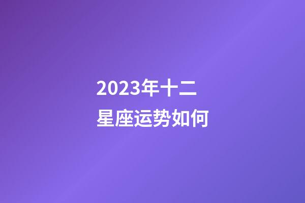 2023年十二星座运势如何-第1张-星座运势-玄机派