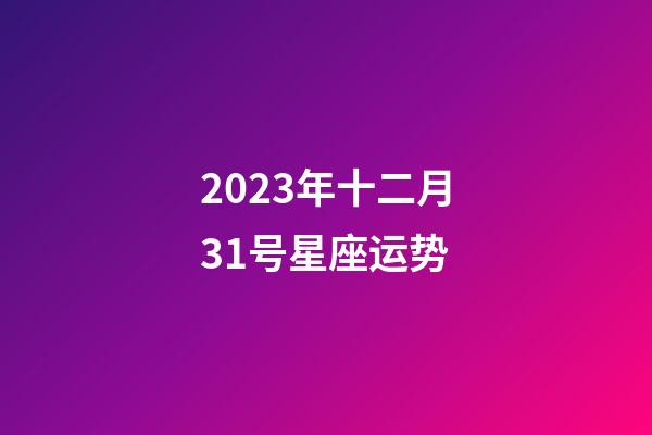 2023年十二月31号星座运势-第1张-星座运势-玄机派