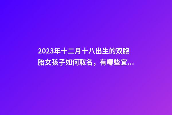 2023年十二月十八出生的双胞胎女孩子如何取名，有哪些宜用字