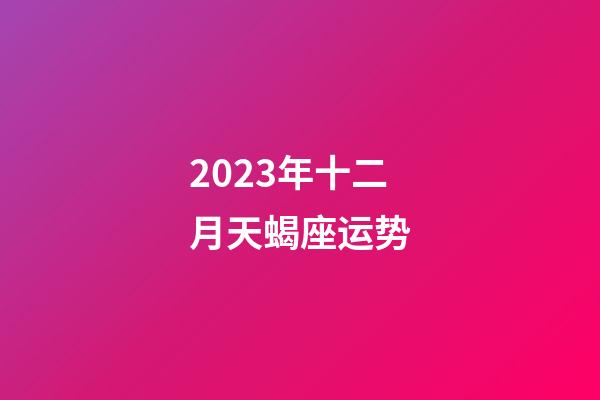 2023年十二月天蝎座运势-第1张-星座运势-玄机派