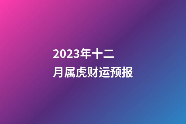 2023年十二月属虎财运预报