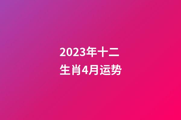 2023年十二生肖4月运势