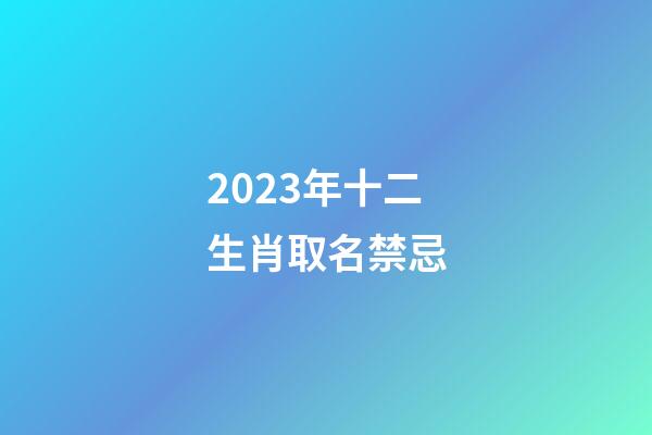 2023年十二生肖取名禁忌