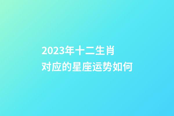 2023年十二生肖对应的星座运势如何-第1张-星座运势-玄机派