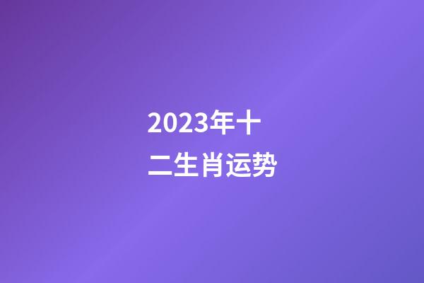 2023年十二生肖运势