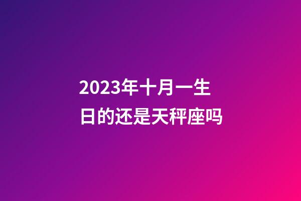 2023年十月一生日的还是天秤座吗-第1张-星座运势-玄机派