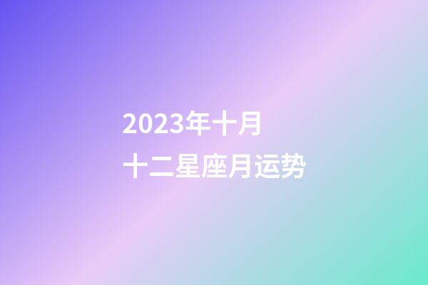 2023年十月十二星座月运势-第1张-星座运势-玄机派