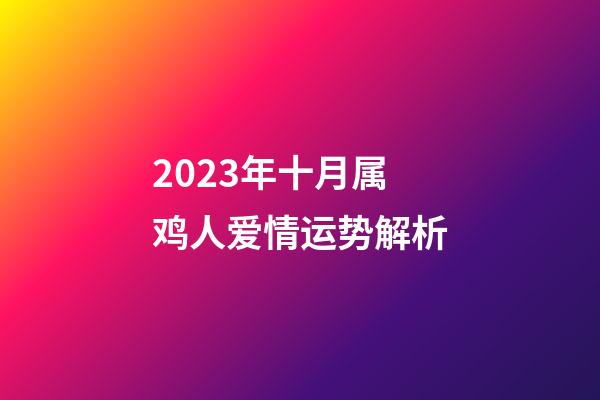 2023年十月属鸡人爱情运势解析