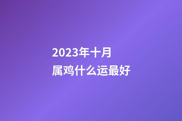 2023年十月属鸡什么运最好