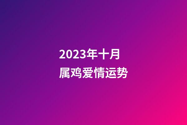 2023年十月属鸡爱情运势