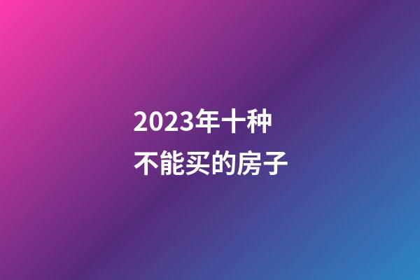2023年十种不能买的房子