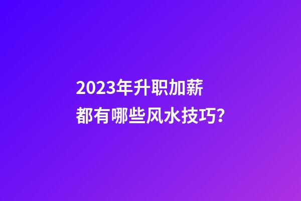 2023年升职加薪都有哪些风水技巧？