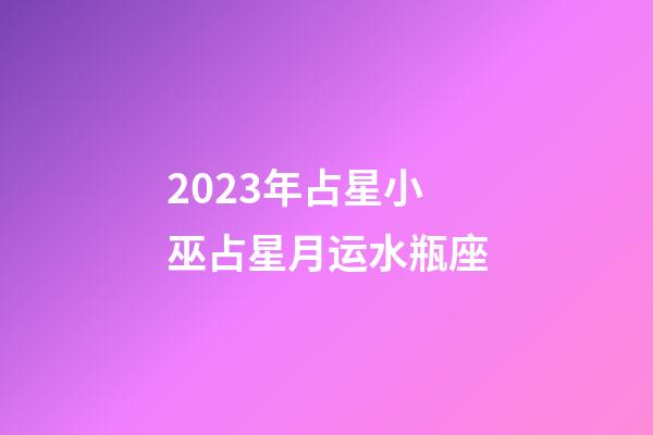 2023年占星小巫占星月运水瓶座-第1张-星座运势-玄机派