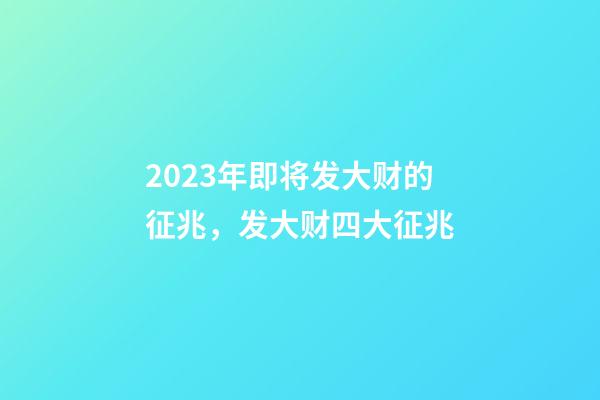 2023年即将发大财的征兆，发大财四大征兆