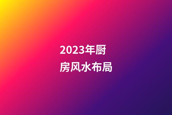2023年厨房风水布局