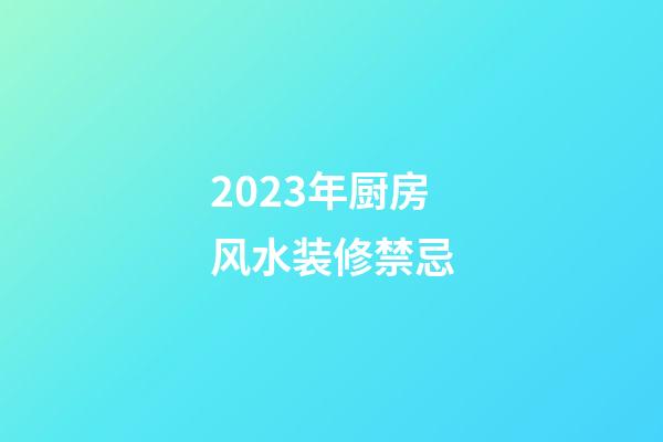 2023年厨房风水装修禁忌