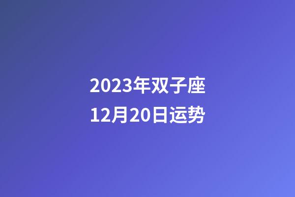 2023年双子座12月20日运势-第1张-星座运势-玄机派
