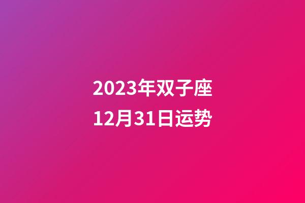 2023年双子座12月31日运势-第1张-星座运势-玄机派