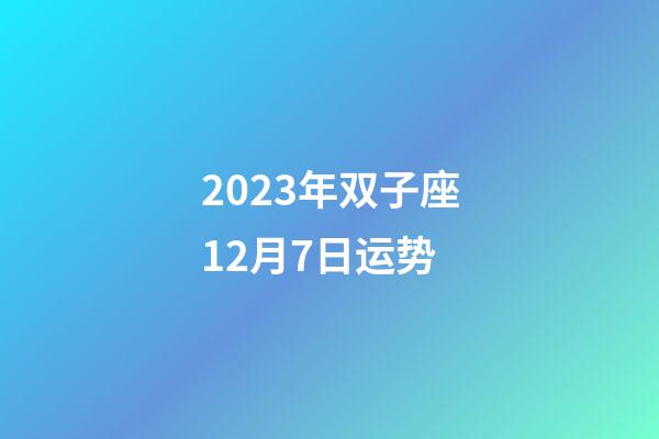 2023年双子座12月7日运势-第1张-星座运势-玄机派