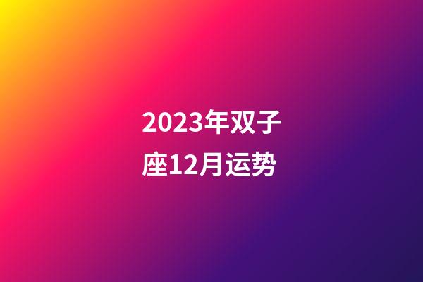 2023年双子座12月运势-第1张-星座运势-玄机派